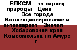 1.1) ВЛКСМ - за охрану природы › Цена ­ 590 - Все города Коллекционирование и антиквариат » Значки   . Хабаровский край,Комсомольск-на-Амуре г.